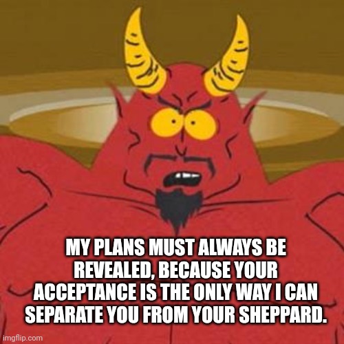 South Park Satan Sweet 16 Party | MY PLANS MUST ALWAYS BE REVEALED, BECAUSE YOUR ACCEPTANCE IS THE ONLY WAY I CAN SEPARATE YOU FROM YOUR SHEPPARD. | image tagged in south park satan sweet 16 party | made w/ Imgflip meme maker