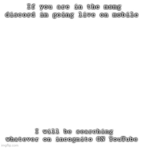 Going down the yt rabbit hole | If you are in the msmg discord im going live on mobile; I will be searching whatever on incognito ON YouTube | image tagged in memes,blank transparent square | made w/ Imgflip meme maker