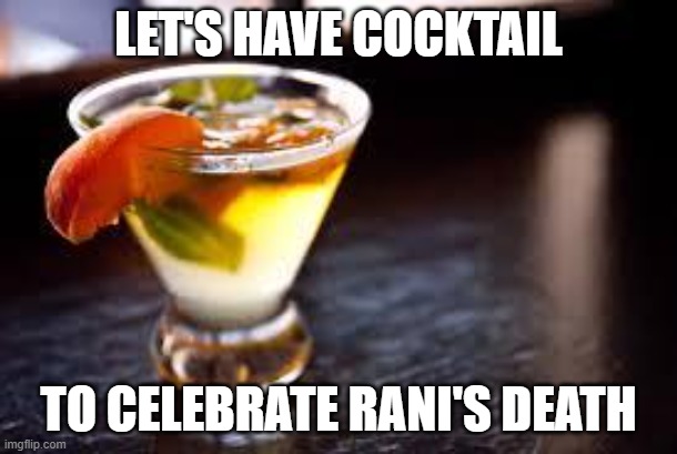cocktails | LET'S HAVE COCKTAIL; TO CELEBRATE RANI'S DEATH | image tagged in cocktails | made w/ Imgflip meme maker