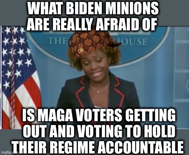 The Biden regime is the real threat to America | WHAT BIDEN MINIONS ARE REALLY AFRAID OF; IS MAGA VOTERS GETTING OUT AND VOTING TO HOLD THEIR REGIME ACCOUNTABLE | image tagged in joe biden,biden,democrats,maga,midterms,memes | made w/ Imgflip meme maker
