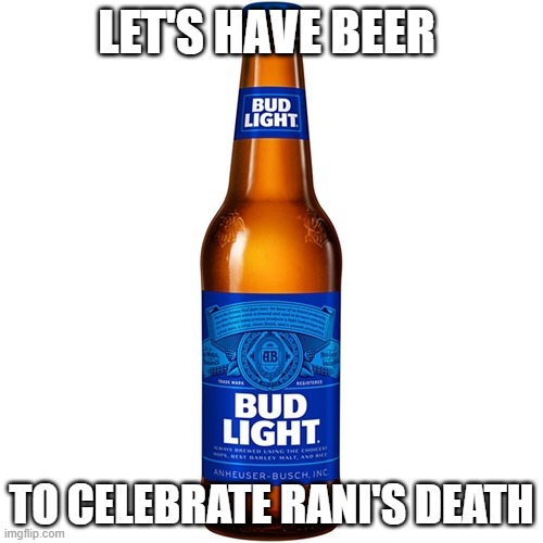 Bud Light Beer | LET'S HAVE BEER; TO CELEBRATE RANI'S DEATH | image tagged in bud light beer | made w/ Imgflip meme maker