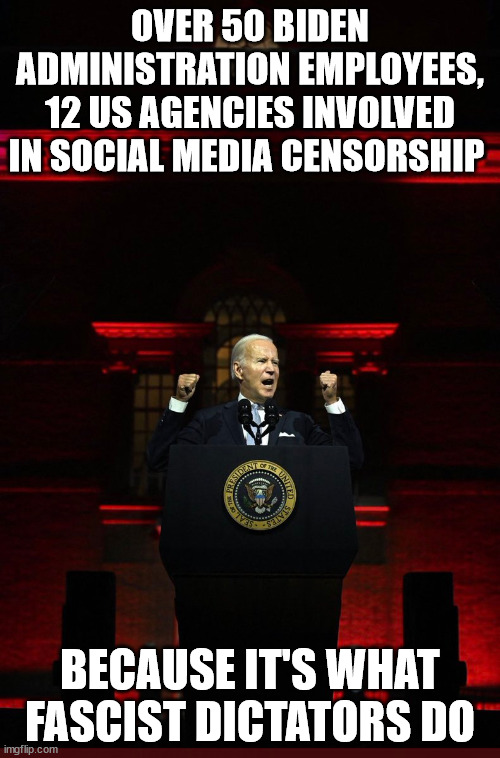 Biden is a fascist dictator | OVER 50 BIDEN ADMINISTRATION EMPLOYEES, 12 US AGENCIES INVOLVED IN SOCIAL MEDIA CENSORSHIP; BECAUSE IT'S WHAT FASCIST DICTATORS DO | image tagged in dementia,joe biden | made w/ Imgflip meme maker