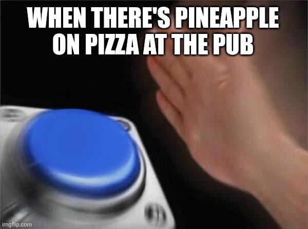 Blank Nut Button Meme | WHEN THERE'S PINEAPPLE ON PIZZA AT THE PUB | image tagged in memes,blank nut button | made w/ Imgflip meme maker