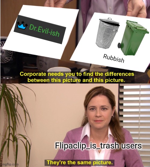 Rubbish | Rubbish; Flipaclip_is_trash users | image tagged in memes,they're the same picture | made w/ Imgflip meme maker