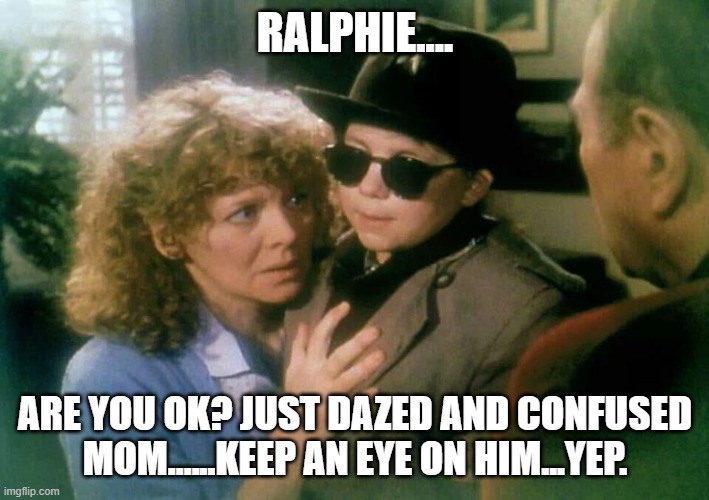 RALPHIE.... ARE YOU OK? JUST DAZED AND CONFUSED MOM......KEEP AN EYE ON HIM...YEP. | made w/ Imgflip meme maker