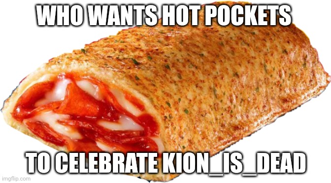 Kion_is_dead | WHO WANTS HOT POCKETS; TO CELEBRATE KION_IS_DEAD | image tagged in memes,hot pocket,hot pockets | made w/ Imgflip meme maker