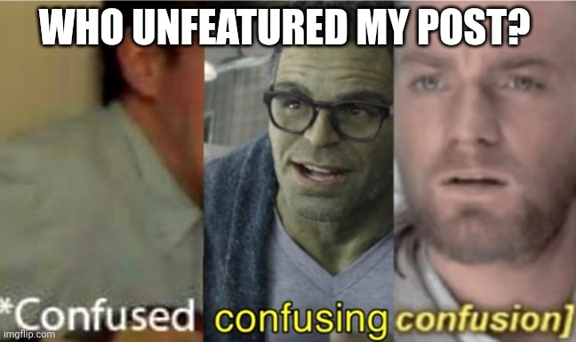 confused confusing confusion | WHO UNFEATURED MY POST? | image tagged in confused confusing confusion | made w/ Imgflip meme maker