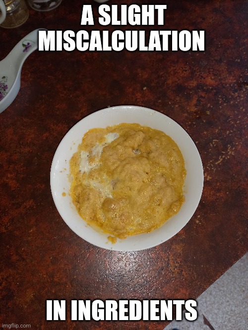 A SLIGHT MISCALCULATION; IN INGREDIENTS | made w/ Imgflip meme maker