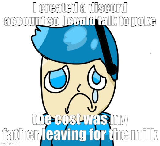 Zad poke | I created a discord account so I could talk to poke; the cost was my father leaving for the milk | image tagged in zad poke | made w/ Imgflip meme maker