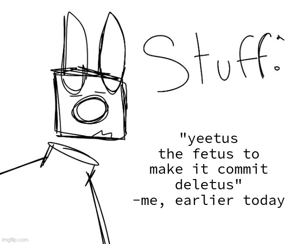 stuff. by null. | "yeetus the fetus to make it commit deletus" -me, earlier today | image tagged in stuff by null | made w/ Imgflip meme maker