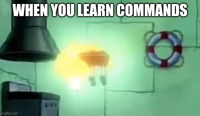 Floating Spongebob | WHEN YOU LEARN COMMANDS | image tagged in floating spongebob | made w/ Imgflip meme maker