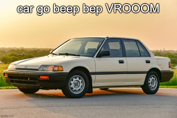 1989 honda civic | car go beep bep VROOOM | image tagged in 1989 honda civic | made w/ Imgflip meme maker