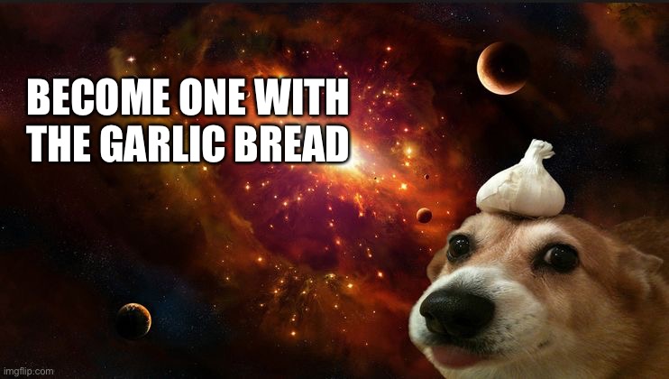 G a r l i c  B r e a d | BECOME ONE WITH THE GARLIC BREAD | image tagged in dog with a garlic on his head | made w/ Imgflip meme maker