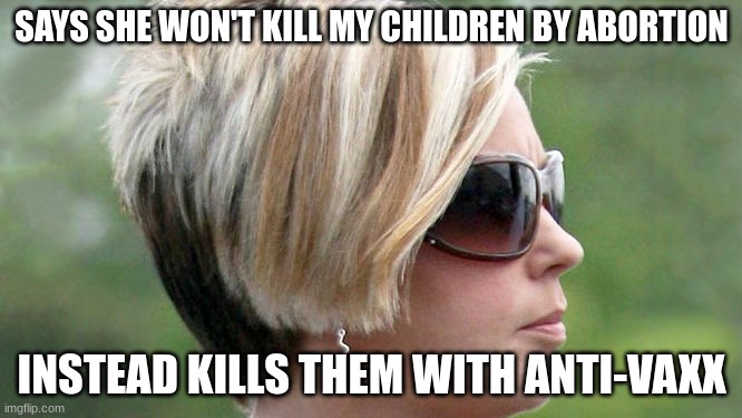 Karen | SAYS SHE WON'T KILL MY CHILDREN BY ABORTION; INSTEAD KILLS THEM WITH ANTI-VAXX | image tagged in karen | made w/ Imgflip meme maker