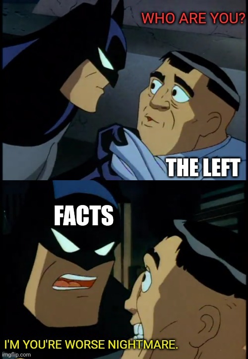 The lefts worse Nightmare | FACTS; THE LEFT | image tagged in leftists,nightmare,facts,batman | made w/ Imgflip meme maker