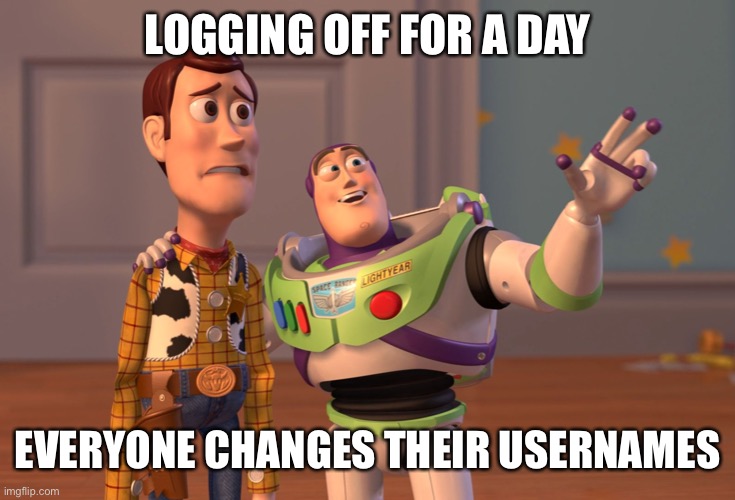 I don’t have such weaknesses | LOGGING OFF FOR A DAY; EVERYONE CHANGES THEIR USERNAMES | image tagged in memes,x x everywhere | made w/ Imgflip meme maker
