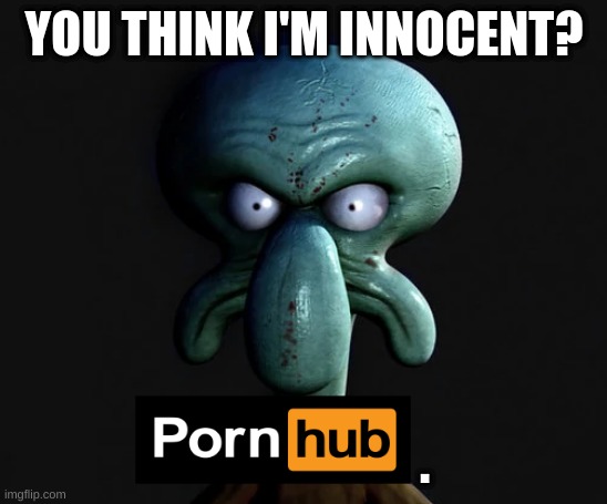 5 upvotes and ill say another pron site name | YOU THINK I'M INNOCENT? . | image tagged in memes,funny,skodwarde,phub,innocent,trend | made w/ Imgflip meme maker