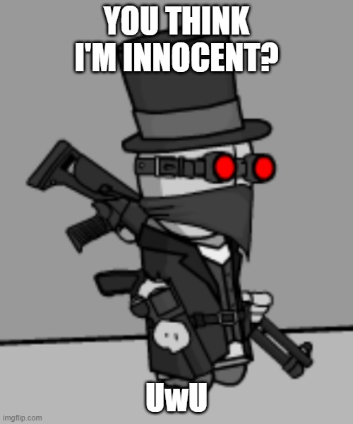 YesDeadXD | YOU THINK I'M INNOCENT? UwU | image tagged in yesdeadxd | made w/ Imgflip meme maker
