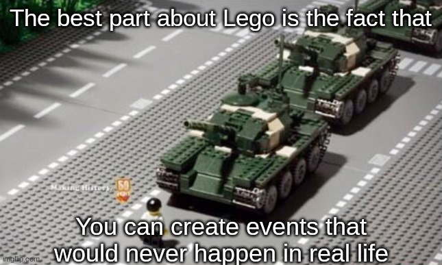 The best part about Lego is the fact that; You can create events that would never happen in real life | made w/ Imgflip meme maker