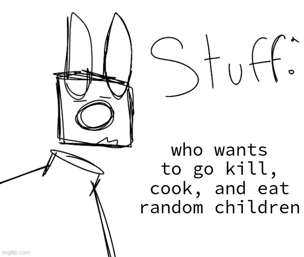 stuff. by null. | who wants to go kill, cook, and eat random children | image tagged in stuff by null | made w/ Imgflip meme maker