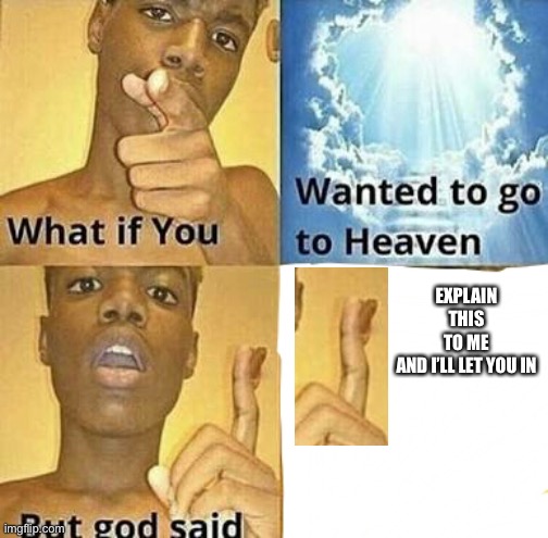 What if you wanted to go to Heaven | EXPLAIN THIS TO ME AND I’LL LET YOU IN | image tagged in what if you wanted to go to heaven | made w/ Imgflip meme maker