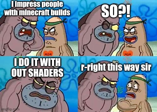 How Tough Are You Meme | I impress people with minecraft builds; SO?! r-right this way sir; I DO IT WITH OUT SHADERS | image tagged in memes,how tough are you | made w/ Imgflip meme maker