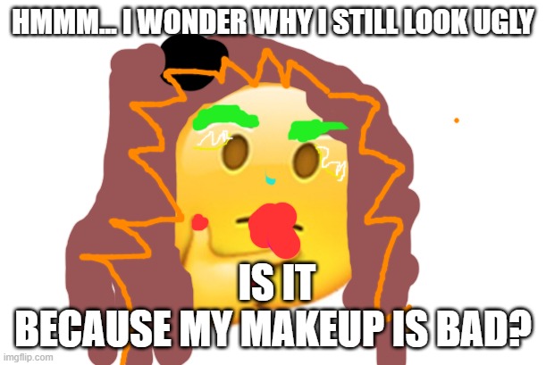 E | HMMM... I WONDER WHY I STILL LOOK UGLY; IS IT BECAUSE MY MAKEUP IS BAD? | image tagged in thinking emoji | made w/ Imgflip meme maker