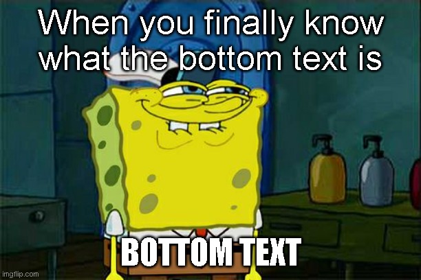 Don't You Squidward Meme | When you finally know what the bottom text is; BOTTOM TEXT | image tagged in memes,don't you squidward | made w/ Imgflip meme maker