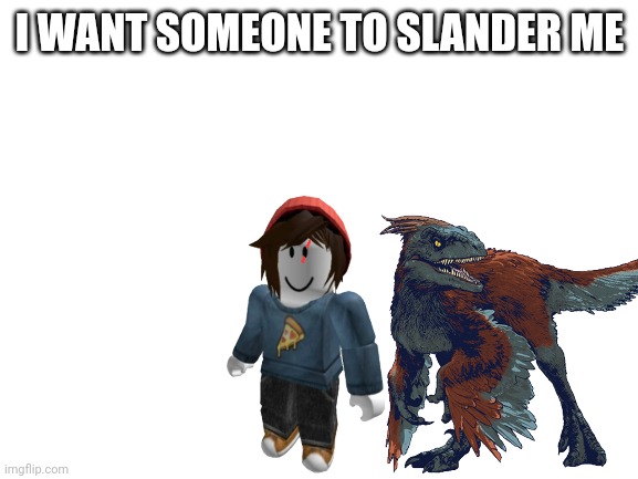 Slanders anybody? | I WANT SOMEONE TO SLANDER ME | made w/ Imgflip meme maker