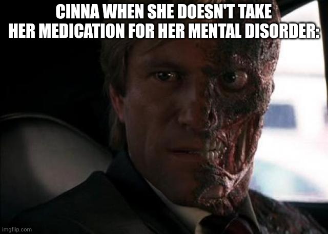 Twoface | CINNA WHEN SHE DOESN'T TAKE HER MEDICATION FOR HER MENTAL DISORDER: | image tagged in twoface | made w/ Imgflip meme maker