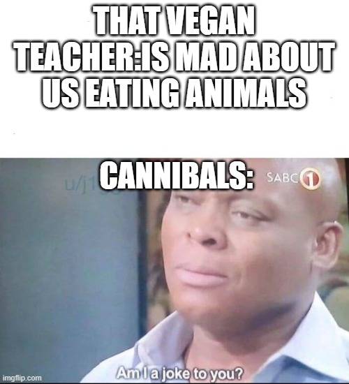 am I a joke to you | THAT VEGAN TEACHER:IS MAD ABOUT US EATING ANIMALS; CANNIBALS: | image tagged in am i a joke to you | made w/ Imgflip meme maker