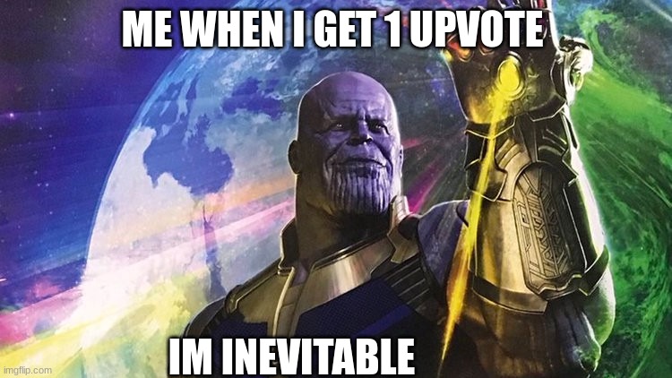 Me when I get 1 upvote | ME WHEN I GET 1 UPVOTE; IM INEVITABLE | image tagged in thanos what did it cost | made w/ Imgflip meme maker