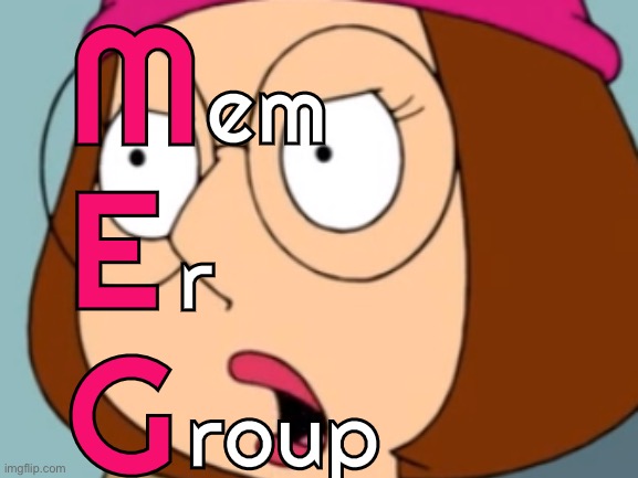 M
E
G; em; r; roup | made w/ Imgflip meme maker