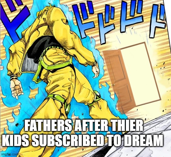 fatherless | FATHERS AFTER THIER KIDS SUBSCRIBED TO DREAM | image tagged in fatherless,dio brando,but it was me dio,dumb,goofy,dream | made w/ Imgflip meme maker