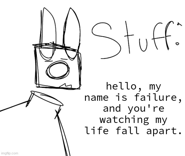 stuff. by null. | hello, my name is failure, and you're watching my life fall apart. | image tagged in stuff by null | made w/ Imgflip meme maker