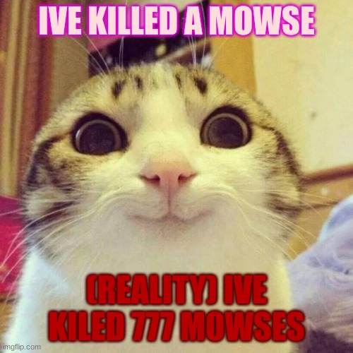 Smiling Cat Meme | IVE KILLED A MOWSE; (REALITY) IVE KILED 777 MOWSES | image tagged in memes,smiling cat | made w/ Imgflip meme maker