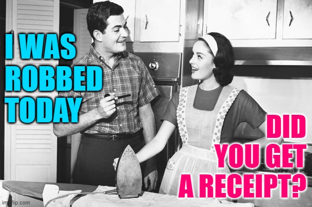 Vintage Husband and Wife |  I WAS ROBBED TODAY; DID YOU GET A RECEIPT? | image tagged in vintage husband and wife,robbed,marriage,jokes,humor,bookkeeping humor | made w/ Imgflip meme maker