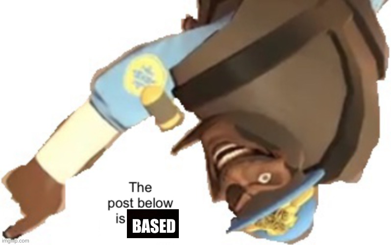 the post below is based | BASED | image tagged in the post below is below | made w/ Imgflip meme maker