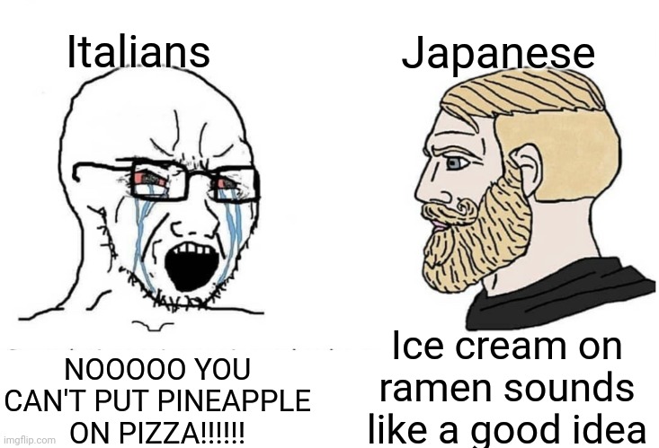 Hi |  Italians; Japanese; Ice cream on ramen sounds like a good idea; NOOOOO YOU CAN'T PUT PINEAPPLE ON PIZZA!!!!!! | image tagged in soyboy vs yes chad | made w/ Imgflip meme maker