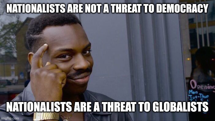 Roll Safe Think About It | NATIONALISTS ARE NOT A THREAT TO DEMOCRACY; NATIONALISTS ARE A THREAT TO GLOBALISTS | image tagged in memes,roll safe think about it | made w/ Imgflip meme maker