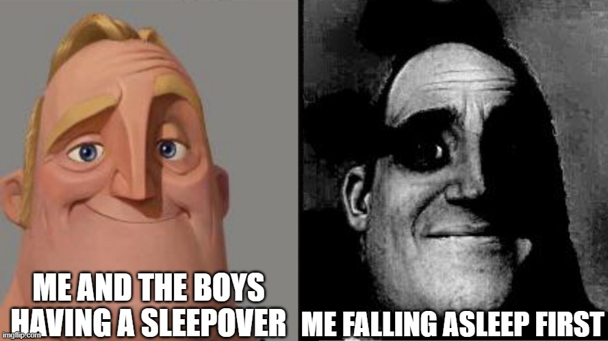 catching on? | ME AND THE BOYS HAVING A SLEEPOVER; ME FALLING ASLEEP FIRST | image tagged in traumatized mr incredible,sad,sus,gay | made w/ Imgflip meme maker
