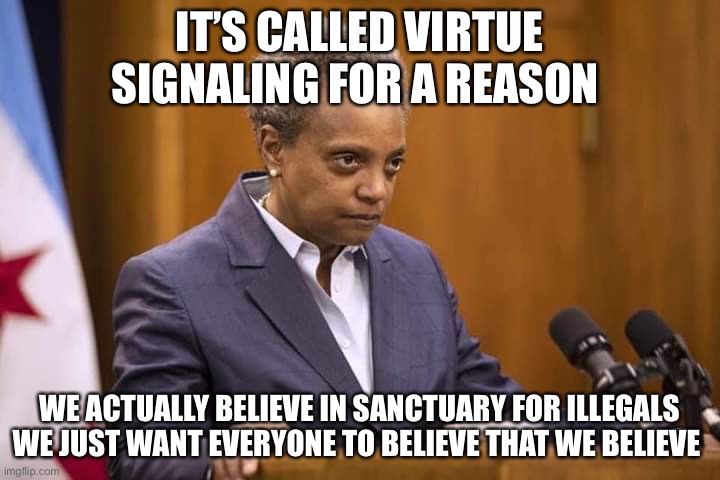 Fake, liars, hypocrites, etc… | IT’S CALLED VIRTUE SIGNALING FOR A REASON; WE ACTUALLY BELIEVE IN SANCTUARY FOR ILLEGALS WE JUST WANT EVERYONE TO BELIEVE THAT WE BELIEVE | image tagged in mayor chicago,libtards,fake people,hypocrites | made w/ Imgflip meme maker