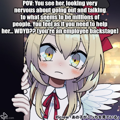No erp or romance, she's bloody 5 for crying out loud. No joke or bambi. Must show oc for roleplay. | POV: You see her, looking very nervous about going out and talking to what seems to be millions of people. You feel as if you need to help her... WDYD?? (you're an employee backstage) | made w/ Imgflip meme maker