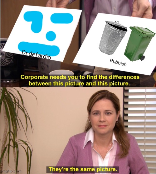 Rubbish | Dr.defardio; Rubbish | image tagged in memes,they're the same picture | made w/ Imgflip meme maker