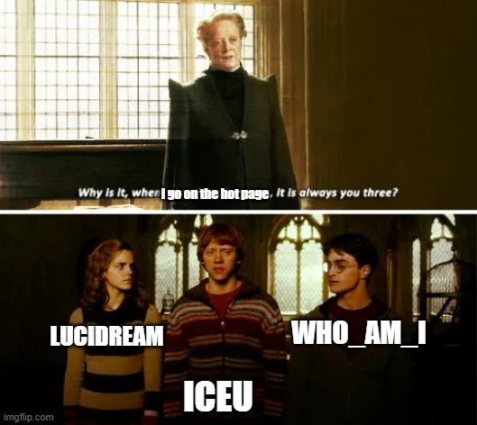 Fr | I go on the hot page; LUCIDREAM; WHO_AM_I; ICEU | image tagged in always you three,who_am_i,funny,iceu | made w/ Imgflip meme maker