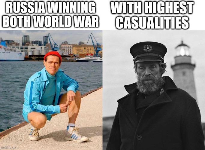 Russia | WITH HIGHEST CASUALITIES; RUSSIA WINNING BOTH WORLD WAR | image tagged in fresh willem dafoe vs lighthouse willem dafoe | made w/ Imgflip meme maker