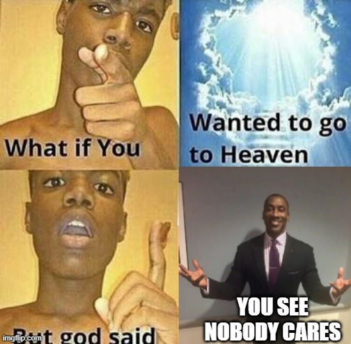 THE FOG IS COMING THE FOG IS COMING THE FOG IS COMING | YOU SEE NOBODY CARES | image tagged in see nobody cares,what if you wanted to go to heaven,funny meme,lol | made w/ Imgflip meme maker