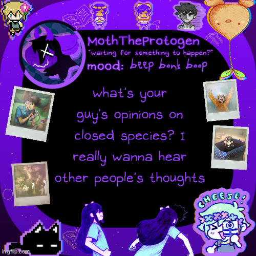 (furry discussion post) people have a lot of different stances on this, what're yours? | beep bonk boop; what's your guy's opinions on closed species? I really wanna hear other people's thoughts | image tagged in moths omori temp,furry,discussion,debate | made w/ Imgflip meme maker