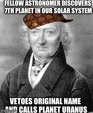 FELLOW ASTRONOMER DISCOVERS 7TH PLANET IN OUR SOLAR SYSTEM VETOES ORIGINAL NAME AND CALLS PLANET URANUS | image tagged in scumbag,AdviceAnimals | made w/ Imgflip meme maker