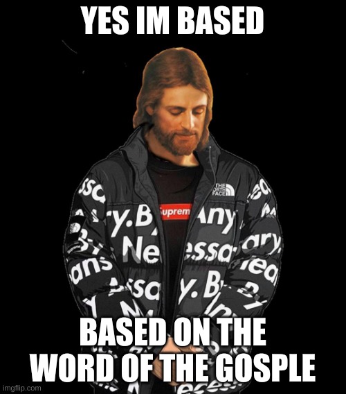 Drip Jesus | YES IM BASED BASED ON THE WORD OF THE GOSPLE | image tagged in drip jesus | made w/ Imgflip meme maker